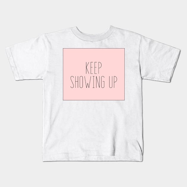 Keep Showing Up - Motivational and Inspiring Work Quotes Kids T-Shirt by BloomingDiaries
